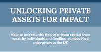 unlocking private assets for impact- how to increase the flow of private capital from wealthy individuals and families to impact-led enterprises in the UK